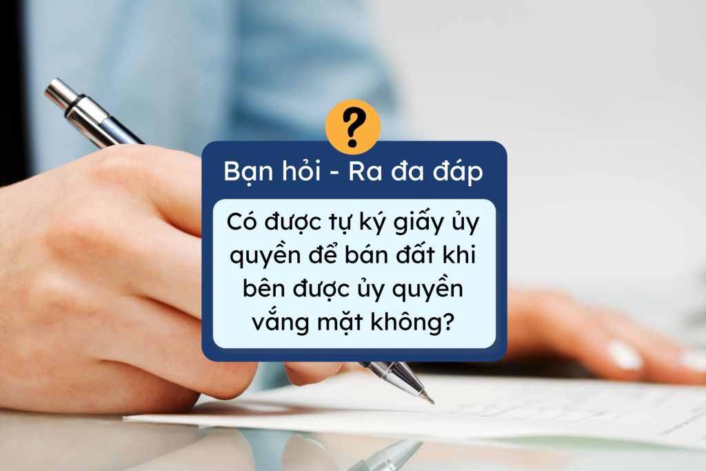 Có được tự ký giấy ủy quyền để bán đất khi bên được ủy quyền vắng mặt không