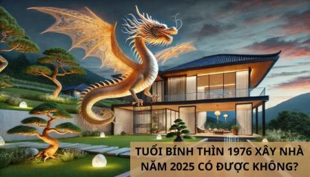 Tuổi Bính Thìn 1976 xây nhà năm 2025 có được không?