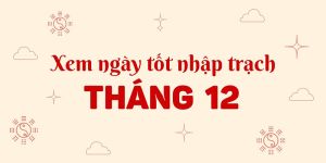 Ngày tốt nhập trạch tháng 12