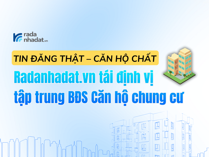 Tin đăng thật – Căn hộ chất: Radanhadat.vn tái định vị tập trung BĐS Căn hộ chung cư