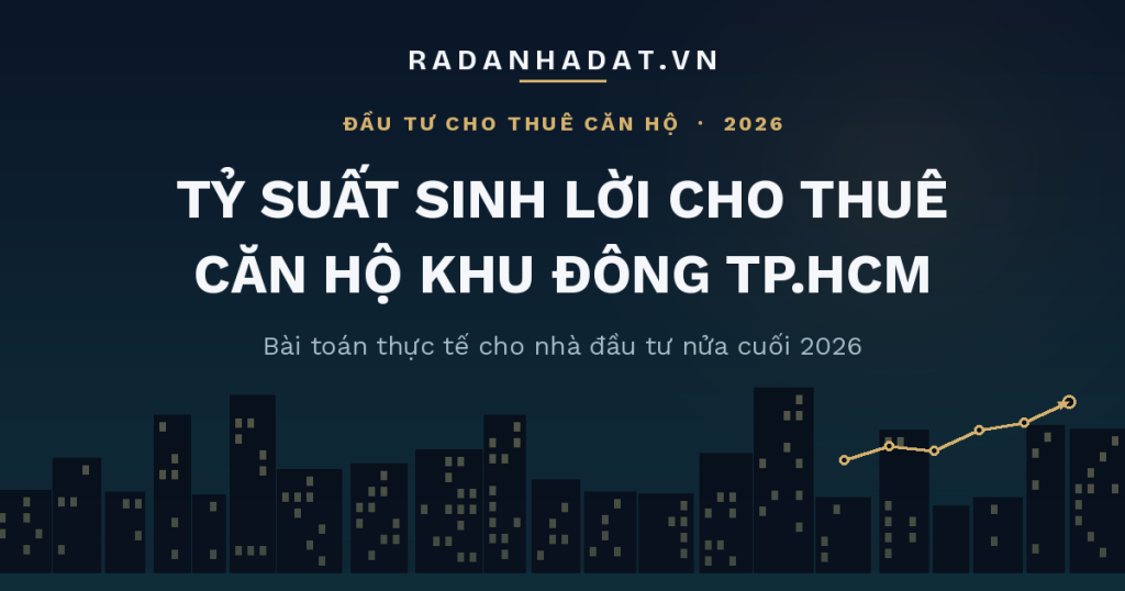 Tỷ suất sinh lời khi cho thuê căn hộ khu Đông TP.HCM nửa cuối 2026: Bài toán thực tế