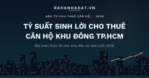 Tỷ suất sinh lời khi cho thuê căn hộ khu Đông TP.HCM nửa cuối 2026: Bài toán thực tế